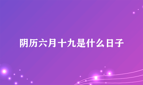 阴历六月十九是什么日子