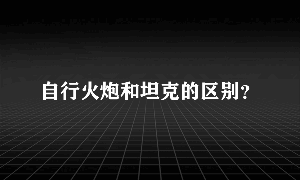自行火炮和坦克的区别？