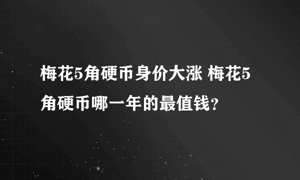 梅花5角硬币身价大涨 梅花5角硬币哪一年的最值钱？