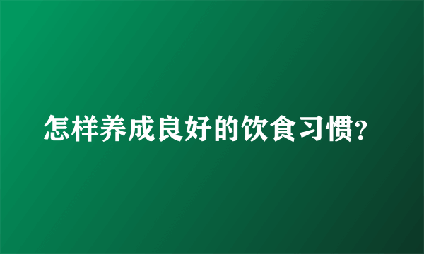 怎样养成良好的饮食习惯？