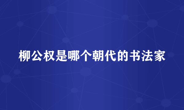 柳公权是哪个朝代的书法家