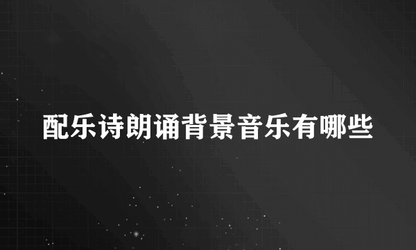 配乐诗朗诵背景音乐有哪些