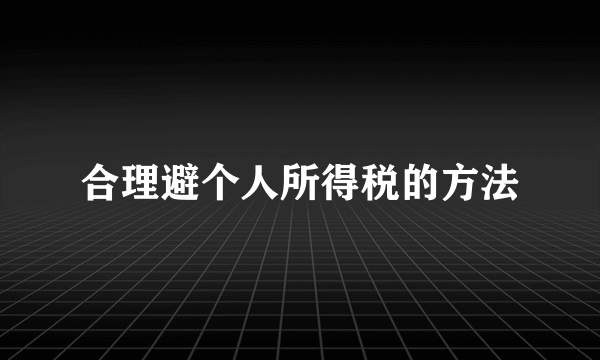 合理避个人所得税的方法