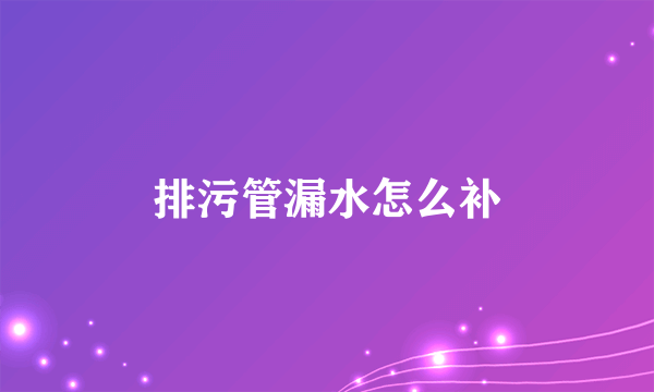 排污管漏水怎么补