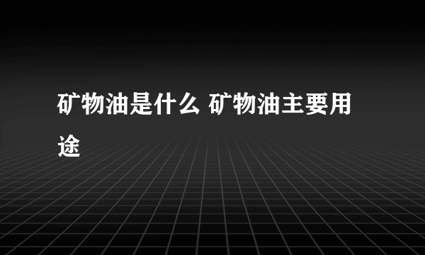 矿物油是什么 矿物油主要用途