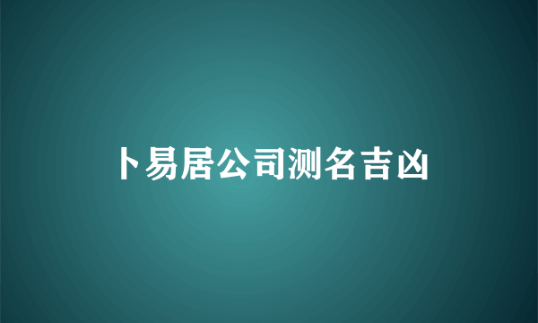 卜易居公司测名吉凶
