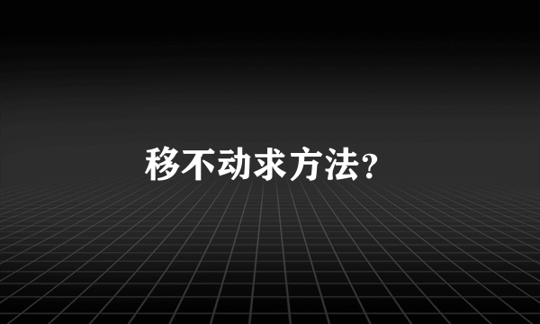 移不动求方法？
