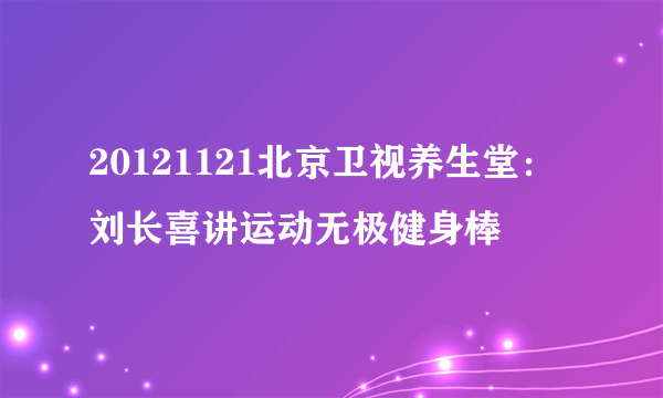 20121121北京卫视养生堂：刘长喜讲运动无极健身棒