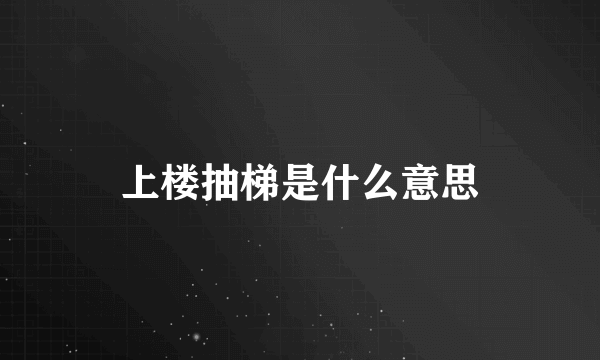 上楼抽梯是什么意思
