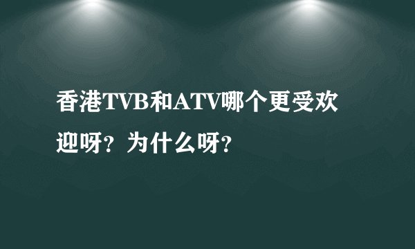 香港TVB和ATV哪个更受欢迎呀？为什么呀？