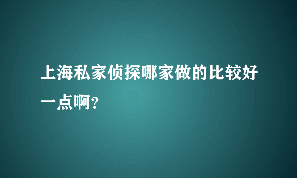 上海私家侦探哪家做的比较好一点啊？