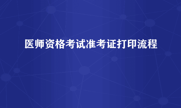 医师资格考试准考证打印流程
