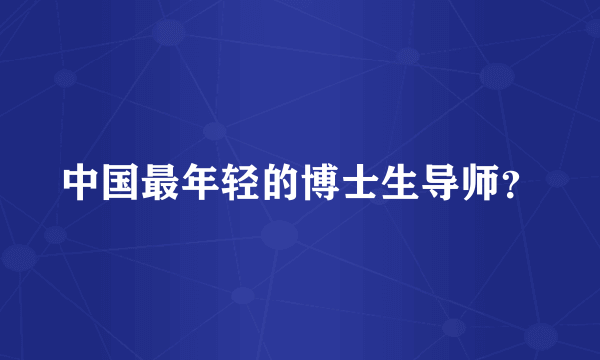 中国最年轻的博士生导师？