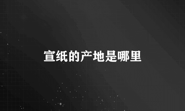 宣纸的产地是哪里