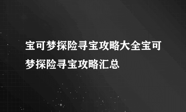宝可梦探险寻宝攻略大全宝可梦探险寻宝攻略汇总