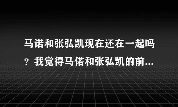 马诺和张弘凯现在还在一起吗？我觉得马偌和张弘凯的前妻不是一般的像啊！