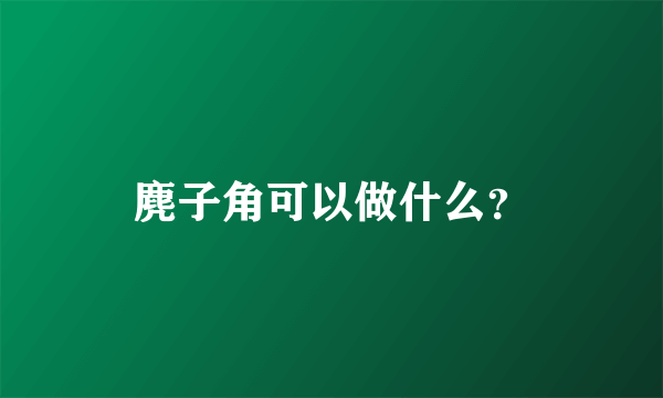 麂子角可以做什么？