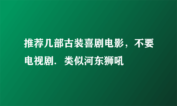 推荐几部古装喜剧电影，不要电视剧．类似河东狮吼
