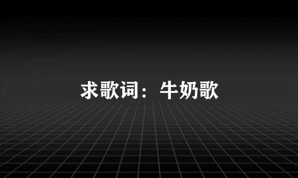 求歌词：牛奶歌