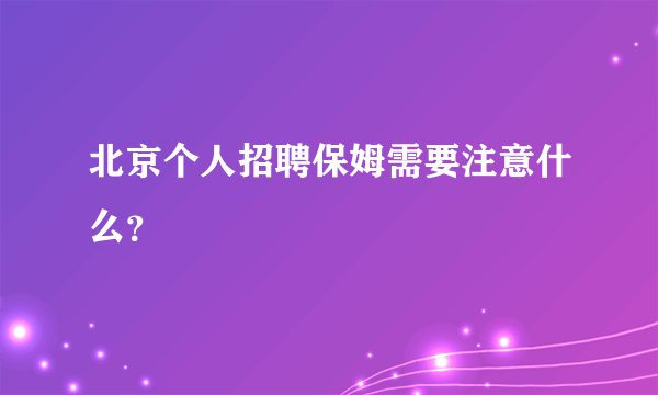 北京个人招聘保姆需要注意什么？