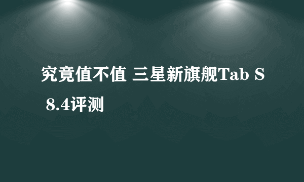 究竟值不值 三星新旗舰Tab S 8.4评测