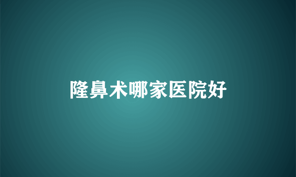 隆鼻术哪家医院好