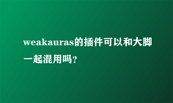 weakauras的插件可以和大脚一起混用吗？