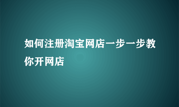 如何注册淘宝网店一步一步教你开网店