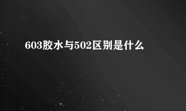 603胶水与502区别是什么