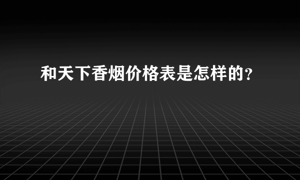 和天下香烟价格表是怎样的？