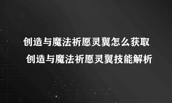 创造与魔法祈愿灵翼怎么获取 创造与魔法祈愿灵翼技能解析