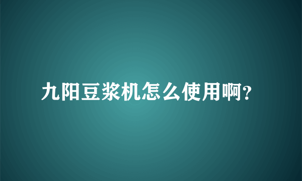 九阳豆浆机怎么使用啊？