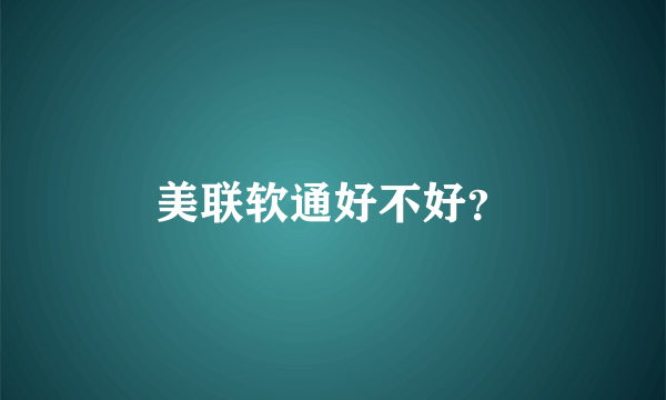 美联软通好不好？