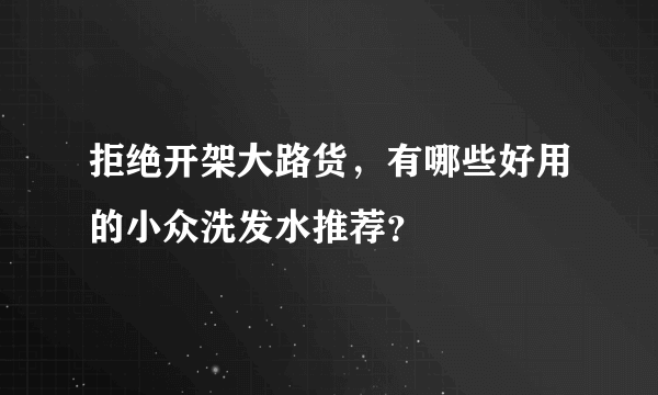 拒绝开架大路货，有哪些好用的小众洗发水推荐？