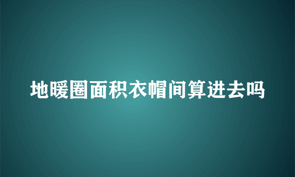 地暖圈面积衣帽间算进去吗
