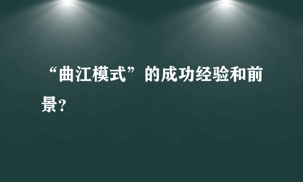 “曲江模式”的成功经验和前景？