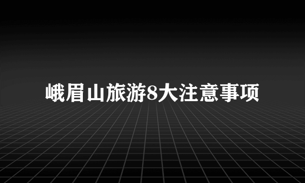 峨眉山旅游8大注意事项
