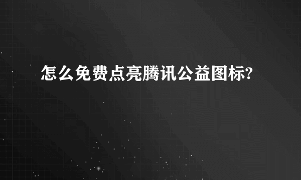 怎么免费点亮腾讯公益图标?