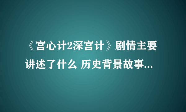 《宫心计2深宫计》剧情主要讲述了什么 历史背景故事原型介绍