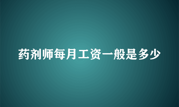 药剂师每月工资一般是多少