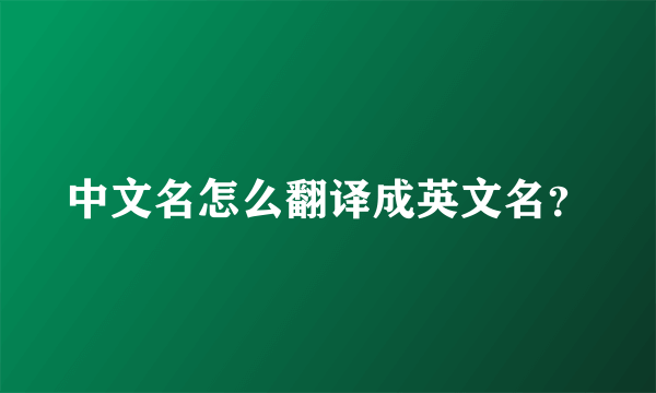中文名怎么翻译成英文名？