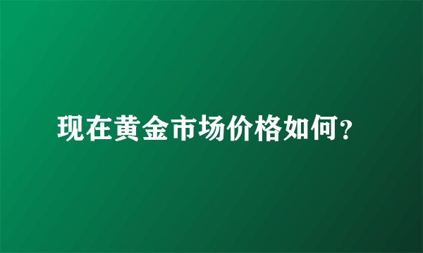 现在黄金市场价格如何？