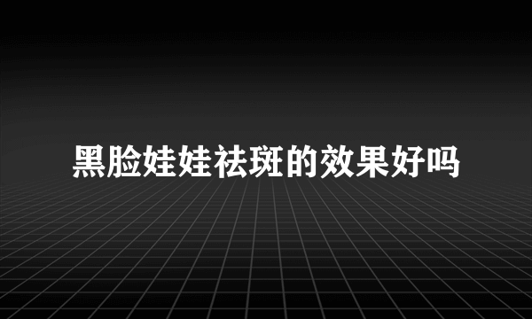 黑脸娃娃祛斑的效果好吗