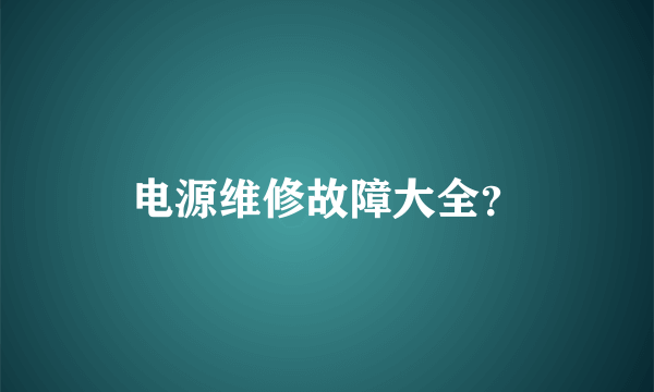 电源维修故障大全？