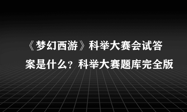 《梦幻西游》科举大赛会试答案是什么？科举大赛题库完全版