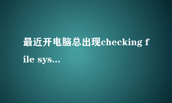 最近开电脑总出现checking file system on F:怎么处理?