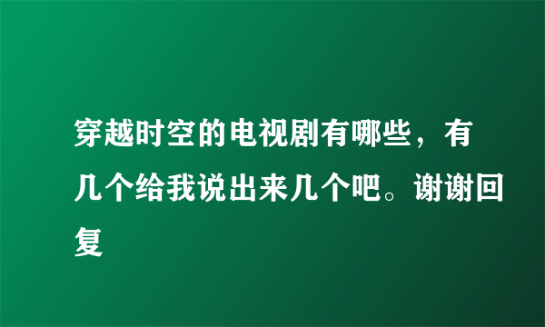 穿越时空的电视剧有哪些，有几个给我说出来几个吧。谢谢回复