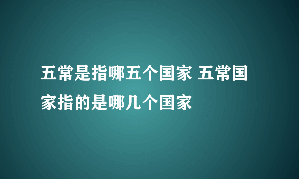 五常是指哪五个国家 五常国家指的是哪几个国家