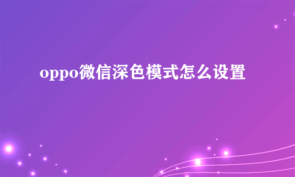 oppo微信深色模式怎么设置
