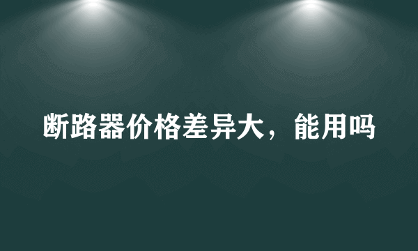 断路器价格差异大，能用吗